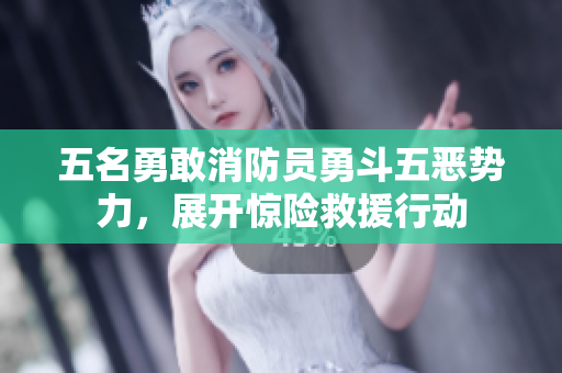 五名勇敢消防员勇斗五恶势力，展开惊险救援行动