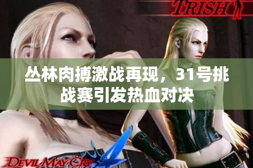 丛林肉搏激战再现，31号挑战赛引发热血对决