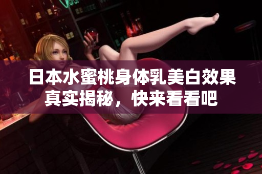 日本水蜜桃身体乳美白效果真实揭秘，快来看看吧