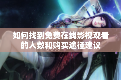 如何找到免费在线影视观看的人数和购买途径建议