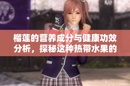 榴莲的营养成分与健康功效分析，探秘这种热带水果的价值