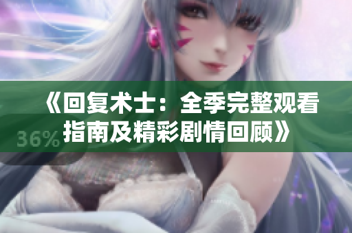 《回复术士：全季完整观看指南及精彩剧情回顾》