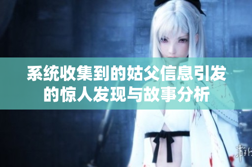 系统收集到的姑父信息引发的惊人发现与故事分析