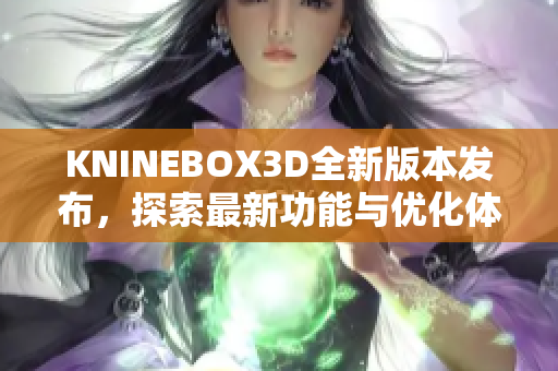 KNINEBOX3D全新版本发布，探索最新功能与优化体验
