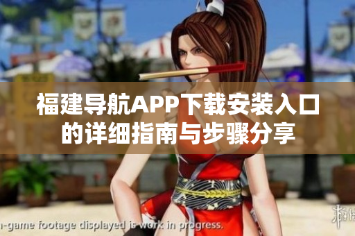福建导航APP下载安装入口的详细指南与步骤分享