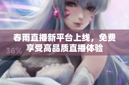 春雨直播新平台上线，免费享受高品质直播体验