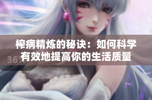 榨病精炼的秘诀：如何科学有效地提高你的生活质量