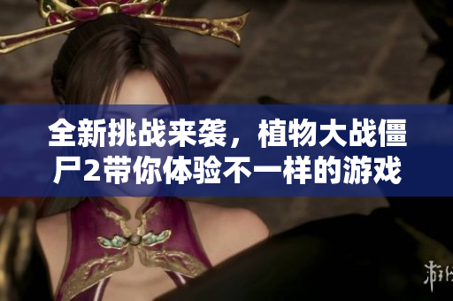 全新挑战来袭，植物大战僵尸2带你体验不一样的游戏乐趣