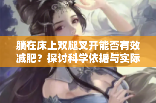 躺在床上双腿叉开能否有效减肥？探讨科学依据与实际效果