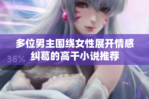 多位男主围绕女性展开情感纠葛的高干小说推荐