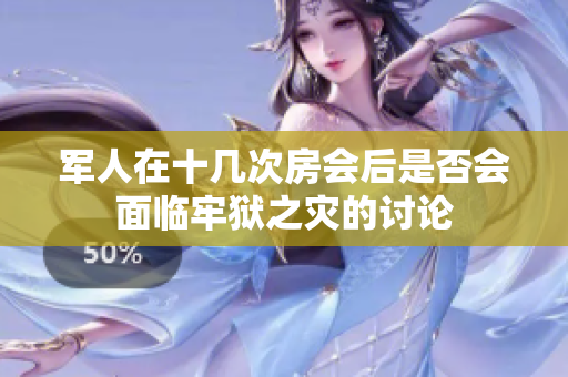 军人在十几次房会后是否会面临牢狱之灾的讨论