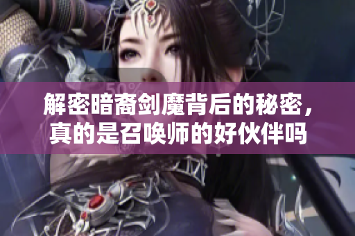 解密暗裔剑魔背后的秘密，真的是召唤师的好伙伴吗
