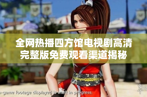 全网热播四方馆电视剧高清完整版免费观看渠道揭秘