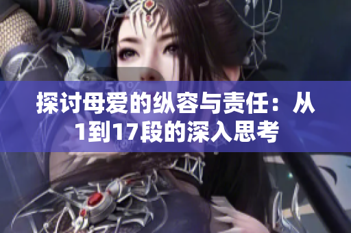 探讨母爱的纵容与责任：从1到17段的深入思考