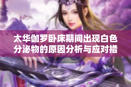 太华伽罗卧床期间出现白色分泌物的原因分析与应对措施