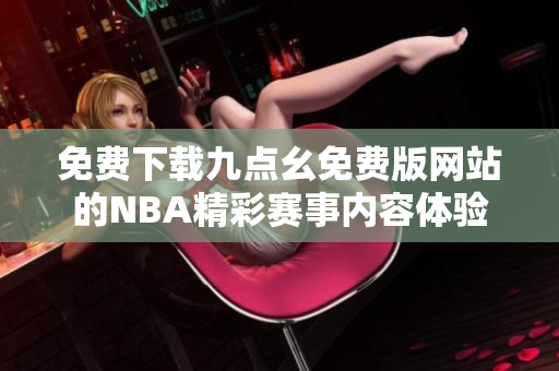 免费下载九点幺免费版网站的NBA精彩赛事内容体验