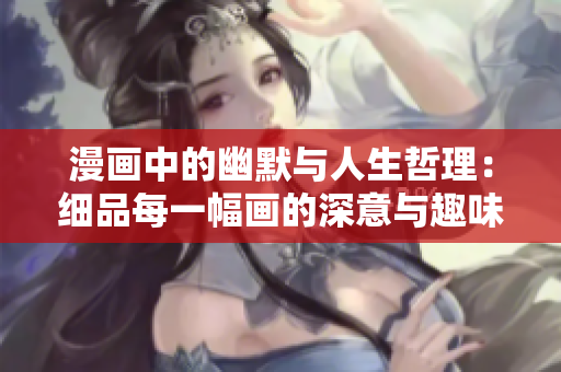 漫画中的幽默与人生哲理：细品每一幅画的深意与趣味