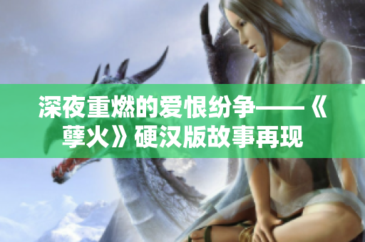 深夜重燃的爱恨纷争——《孽火》硬汉版故事再现