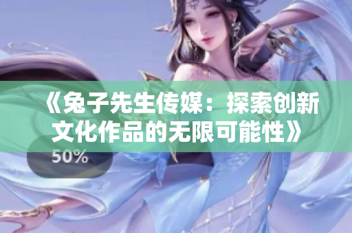 《兔子先生传媒：探索创新文化作品的无限可能性》