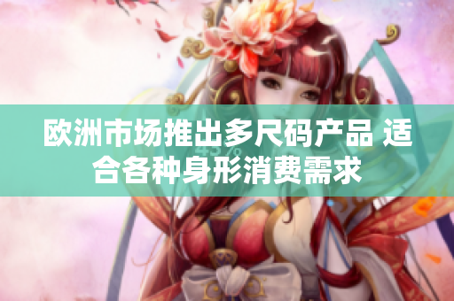 欧洲市场推出多尺码产品 适合各种身形消费需求
