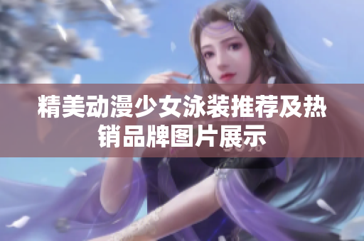 精美动漫少女泳装推荐及热销品牌图片展示