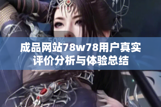 成品网站78w78用户真实评价分析与体验总结