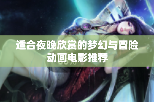 适合夜晚欣赏的梦幻与冒险动画电影推荐