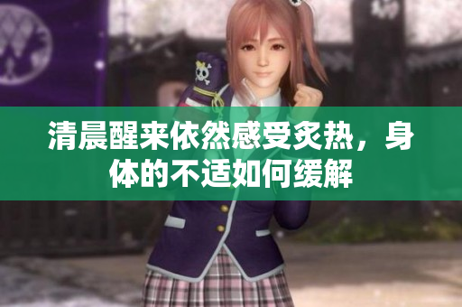 清晨醒来依然感受炙热，身体的不适如何缓解