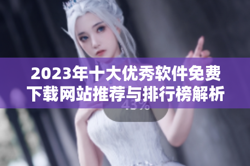 2023年十大优秀软件免费下载网站推荐与排行榜解析