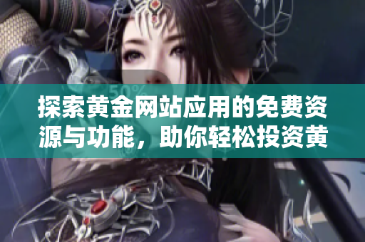 探索黄金网站应用的免费资源与功能，助你轻松投资黄金