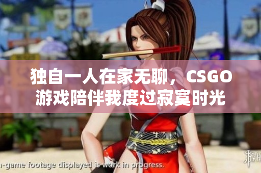 独自一人在家无聊，CSGO游戏陪伴我度过寂寞时光