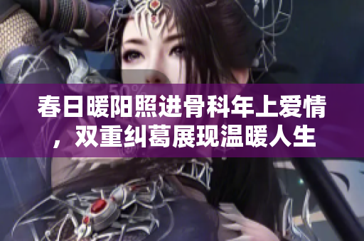 春日暖阳照进骨科年上爱情，双重纠葛展现温暖人生