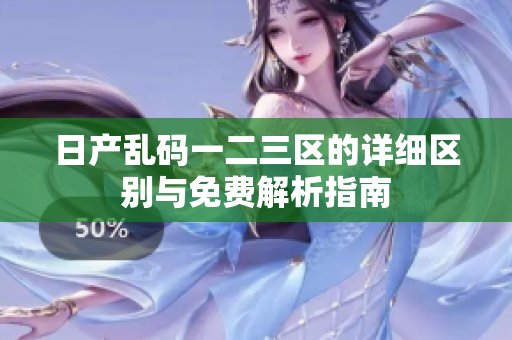 日产乱码一二三区的详细区别与免费解析指南