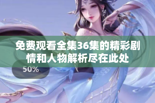 免费观看全集36集的精彩剧情和人物解析尽在此处