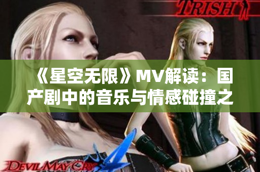 《星空无限》MV解读：国产剧中的音乐与情感碰撞之美