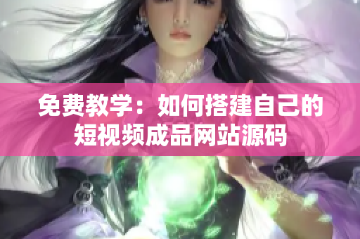 免费教学：如何搭建自己的短视频成品网站源码