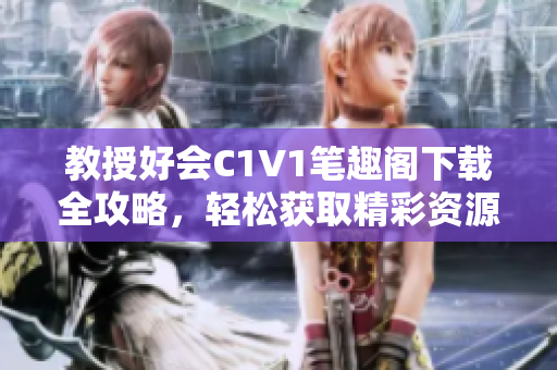 教授好会C1V1笔趣阁下载全攻略，轻松获取精彩资源