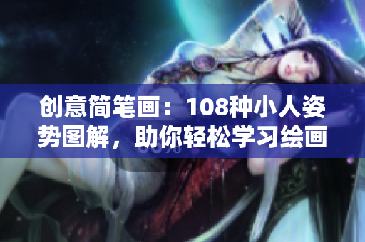 创意简笔画：108种小人姿势图解，助你轻松学习绘画技巧