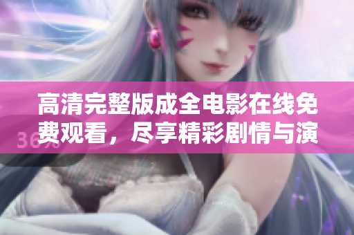 高清完整版成全电影在线免费观看，尽享精彩剧情与演技