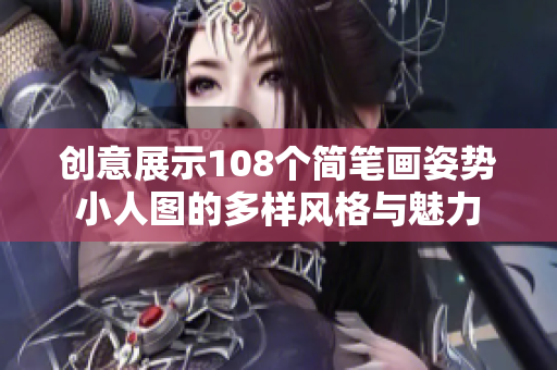 创意展示108个简笔画姿势小人图的多样风格与魅力