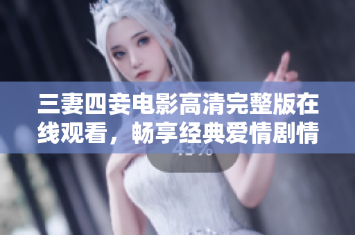 三妻四妾电影高清完整版在线观看，畅享经典爱情剧情