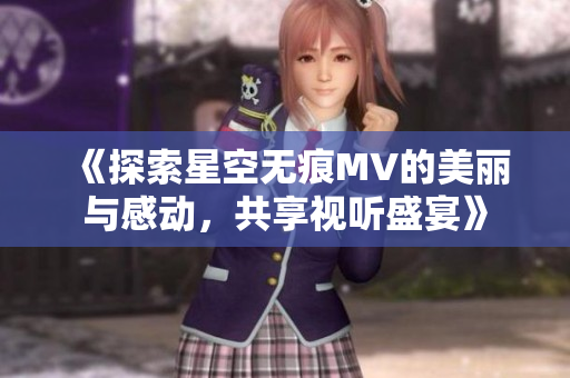 《探索星空无痕MV的美丽与感动，共享视听盛宴》