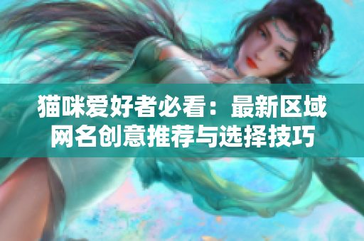猫咪爱好者必看：最新区域网名创意推荐与选择技巧