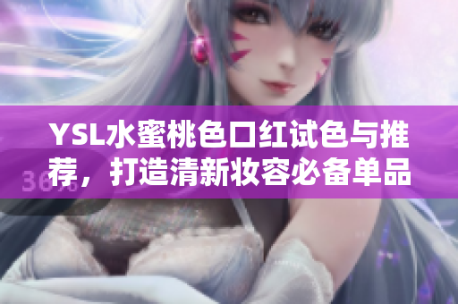 YSL水蜜桃色口红试色与推荐，打造清新妆容必备单品