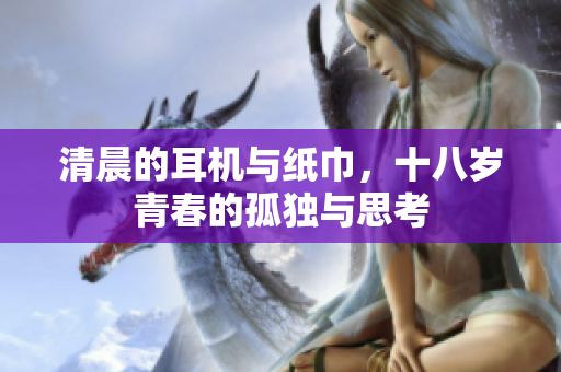 清晨的耳机与纸巾，十八岁青春的孤独与思考