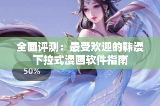全面评测：最受欢迎的韩漫下拉式漫画软件指南
