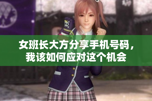 女班长大方分享手机号码，我该如何应对这个机会