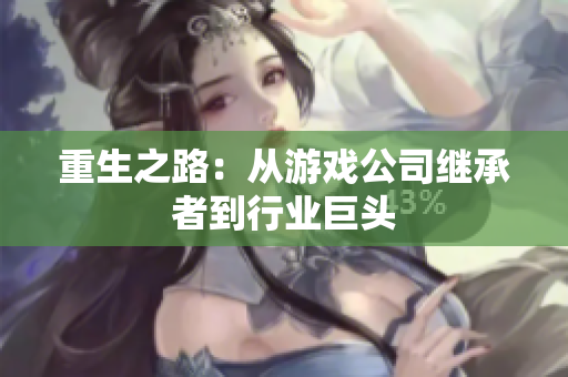 重生之路：从游戏公司继承者到行业巨头