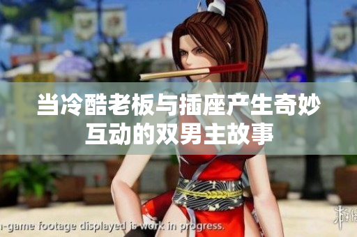 当冷酷老板与插座产生奇妙互动的双男主故事