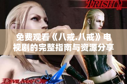 免费观看《八戒.八戒》电视剧的完整指南与资源分享